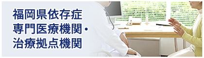 福岡県依存症専門医療機関・治療拠点機関